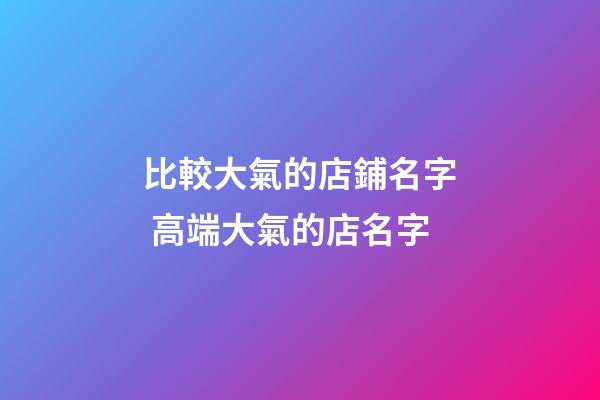 比較大氣的店鋪名字 高端大氣的店名字-第1張-店鋪起名-玄機(jī)派